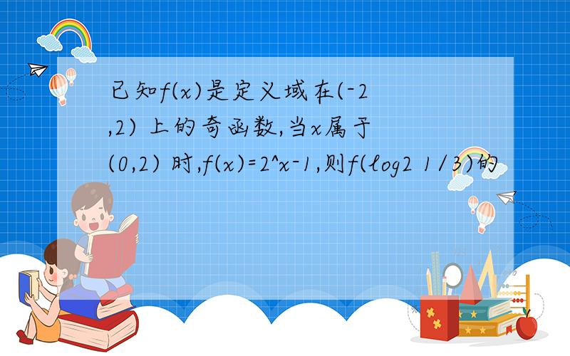 已知f(x)是定义域在(-2,2) 上的奇函数,当x属于(0,2) 时,f(x)=2^x-1,则f(log2 1/3)的