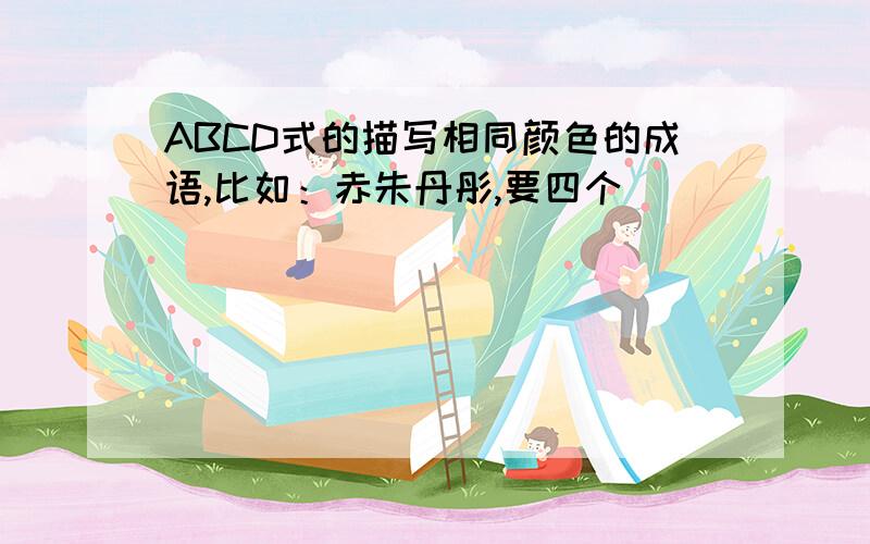 ABCD式的描写相同颜色的成语,比如：赤朱丹彤,要四个