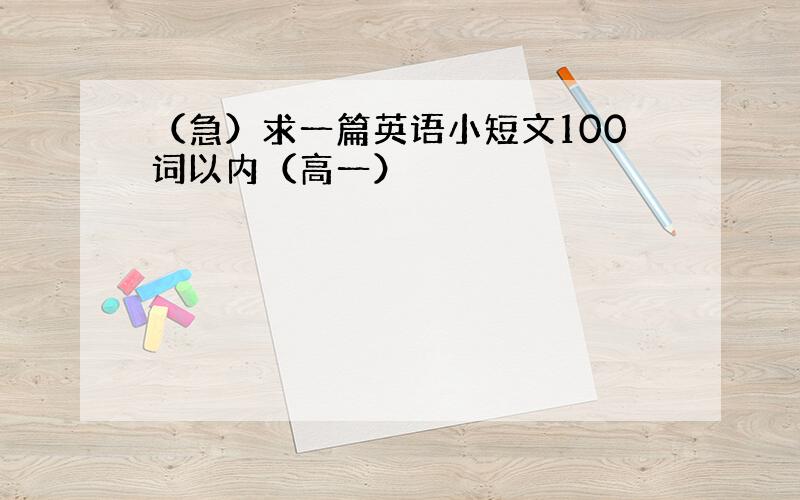 （急）求一篇英语小短文100词以内（高一）