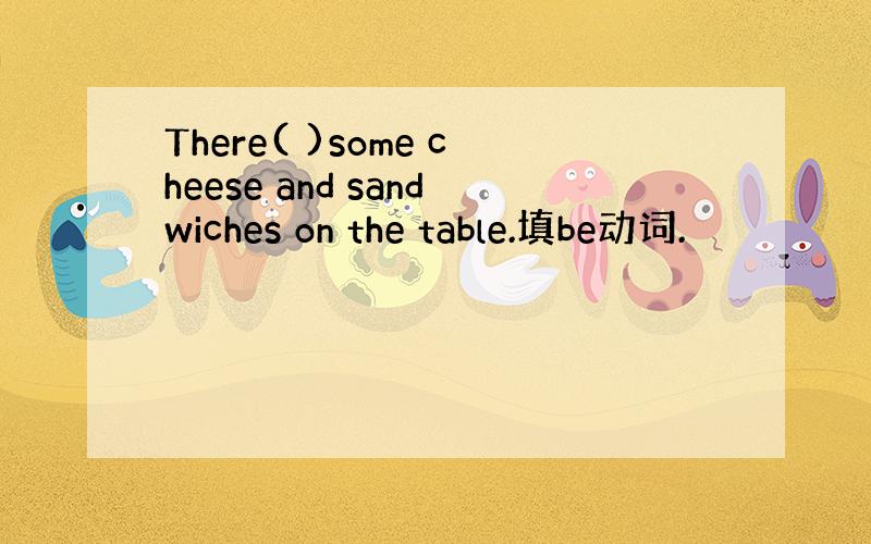 There( )some cheese and sandwiches on the table.填be动词.