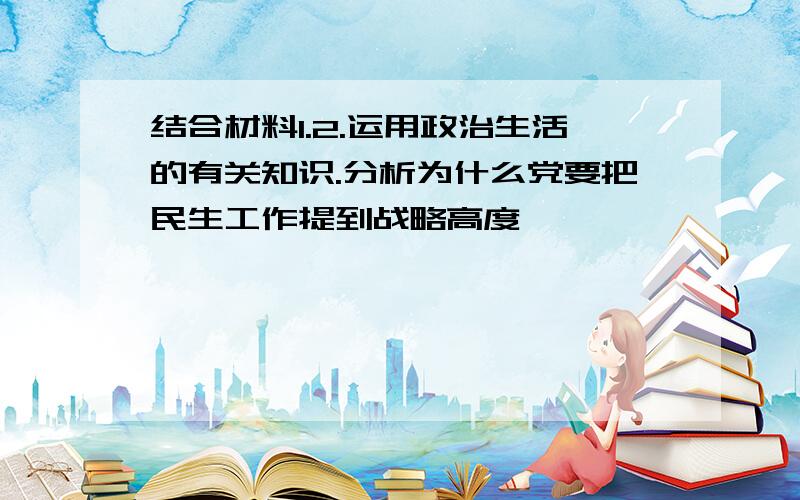 结合材料1.2.运用政治生活的有关知识.分析为什么党要把民生工作提到战略高度