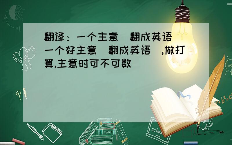 翻译：一个主意（翻成英语） 一个好主意（翻成英语）,做打算,主意时可不可数