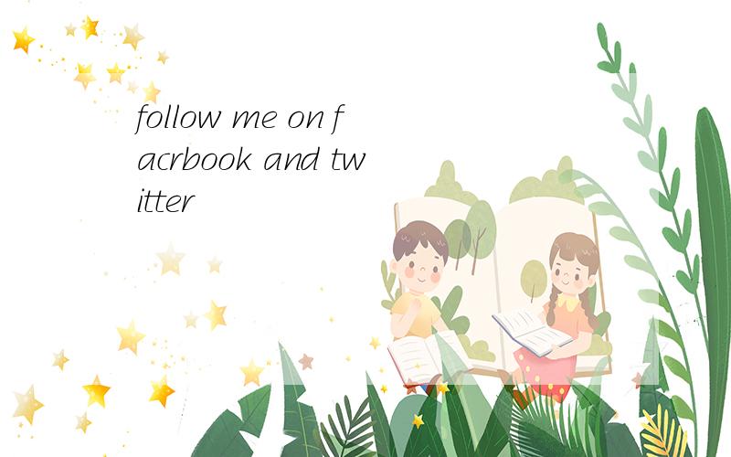 follow me on facrbook and twitter