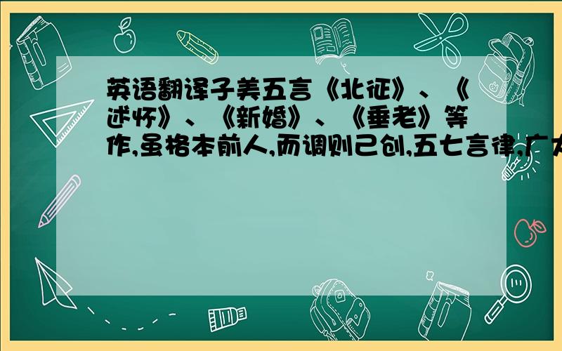 英语翻译子美五言《北征》、《述怀》、《新婚》、《垂老》等作,虽格本前人,而调则己创,五七言律,广大悉备,上自垂拱,下逮元