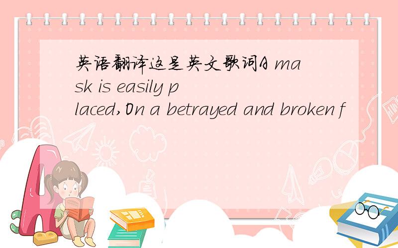 英语翻译这是英文歌词A mask is easily placed,On a betrayed and broken f