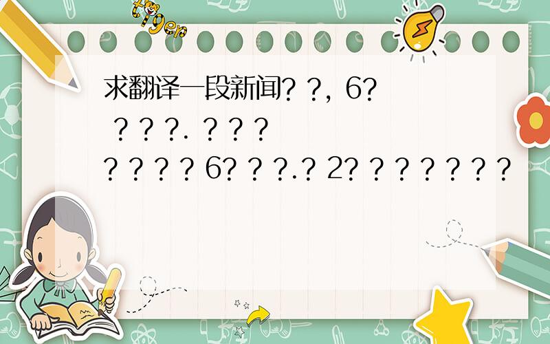 求翻译一段新闻? ?, 6? ? ? ?. ? ? ? ? ? ? ? 6? ? ?.? 2? ? ? ? ? ? ?