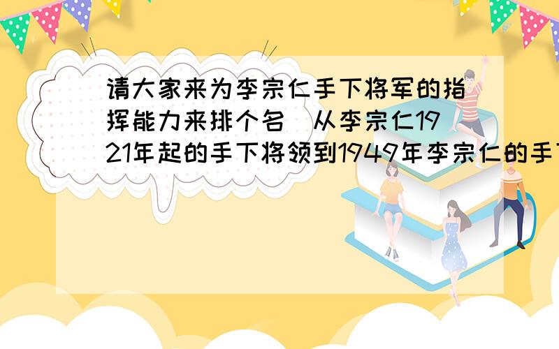 请大家来为李宗仁手下将军的指挥能力来排个名（从李宗仁1921年起的手下将领到1949年李宗仁的手下将领）