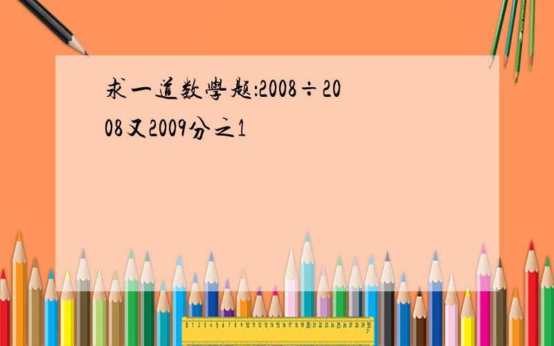 求一道数学题：2008÷2008又2009分之1