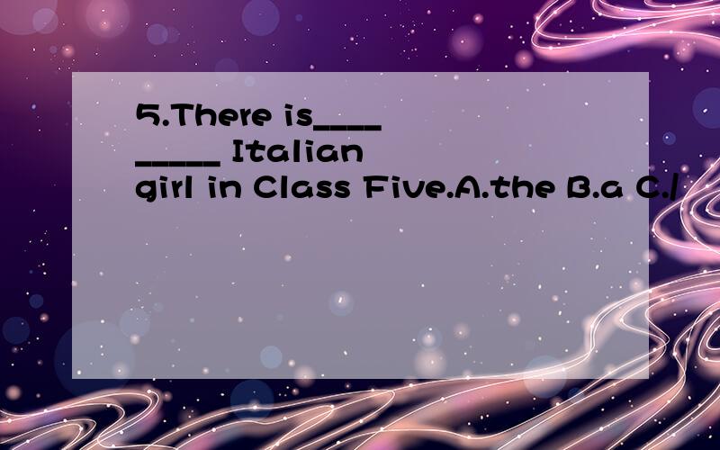 5.There is_________ Italian girl in Class Five.A.the B.a C./