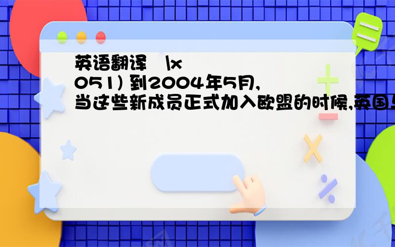 英语翻译\x051) 到2004年5月,当这些新成员正式加入欧盟的时候,英国与华盛顿的关系将不再孤立.&