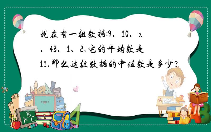 现在有一组数据:9、10、x、43、1、2,它的平均数是11,那么这组数据的中位数是多少?