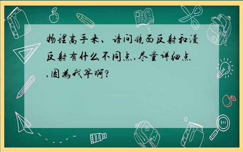 物理高手来、请问镜面反射和漫反射有什么不同点,尽量详细点,因为我笨啊?