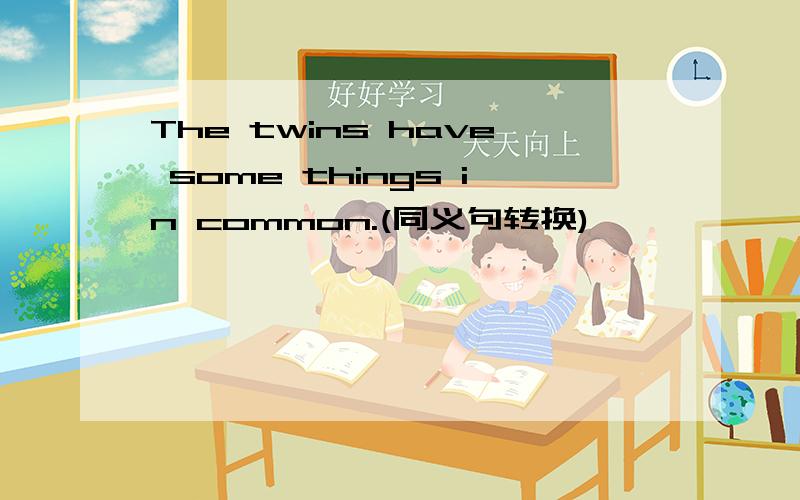 The twins have some things in common.(同义句转换)