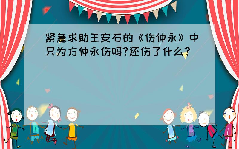 紧急求助王安石的《伤仲永》中只为方仲永伤吗?还伤了什么?