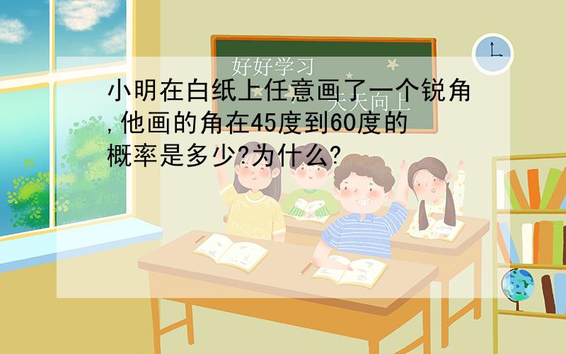 小明在白纸上任意画了一个锐角,他画的角在45度到60度的概率是多少?为什么?