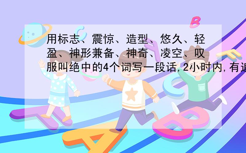 用标志、震惊、造型、悠久、轻盈、神形兼备、神奇、凌空、叹服叫绝中的4个词写一段话,2小时内,有追分!