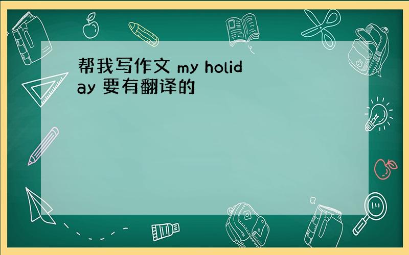 帮我写作文 my holiday 要有翻译的