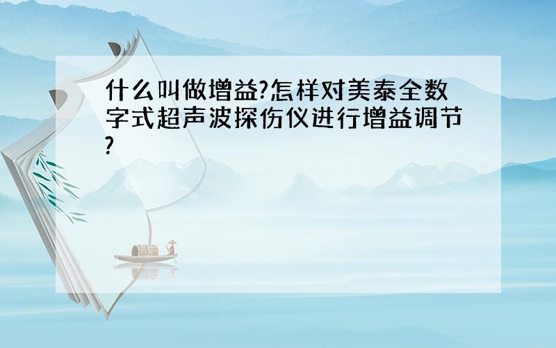 什么叫做增益?怎样对美泰全数字式超声波探伤仪进行增益调节?