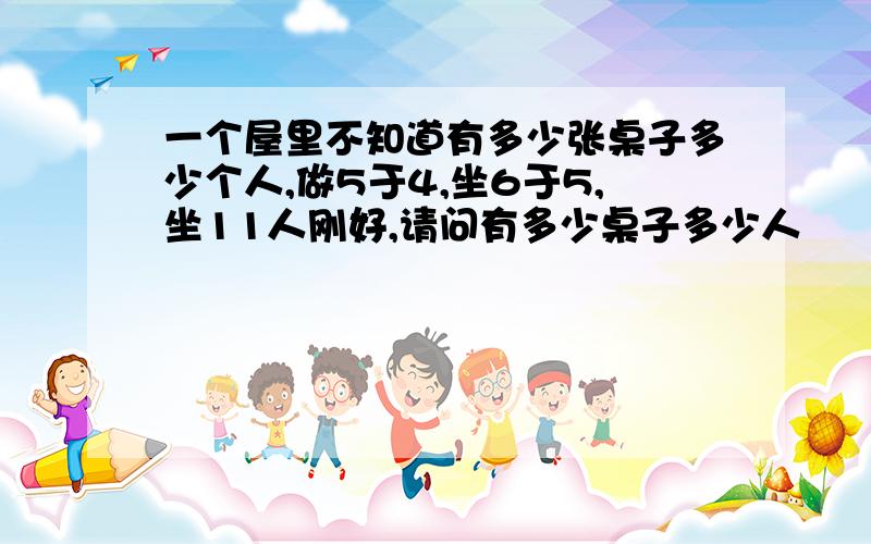 一个屋里不知道有多少张桌子多少个人,做5于4,坐6于5,坐11人刚好,请问有多少桌子多少人