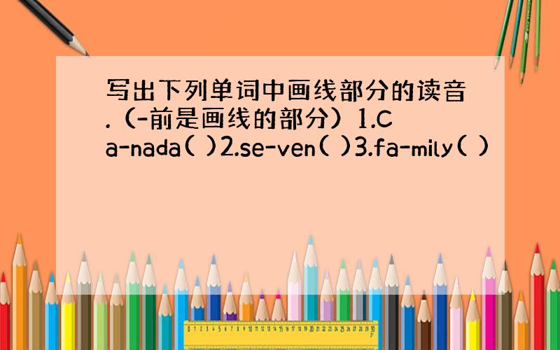 写出下列单词中画线部分的读音.（-前是画线的部分）1.Ca-nada( )2.se-ven( )3.fa-mily( )