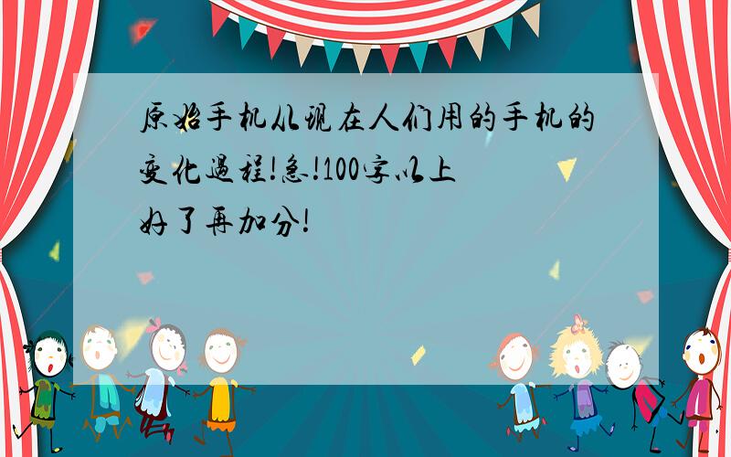 原始手机从现在人们用的手机的变化过程!急!100字以上 好了再加分!