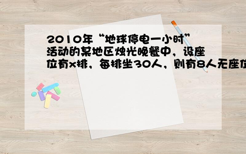 2010年“地球停电一小时”活动的某地区烛光晚餐中，设座位有x排，每排坐30人，则有8人无座位；每排坐31人，则空26个