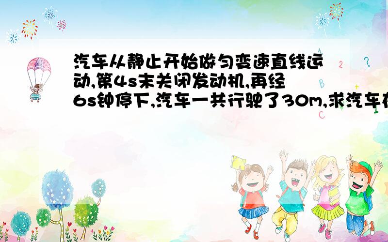 汽车从静止开始做匀变速直线运动,第4s末关闭发动机,再经6s钟停下,汽车一共行驶了30m,求汽车在前后二段中加速度分别是