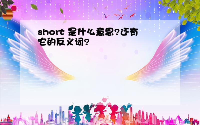 short 是什么意思?还有它的反义词?