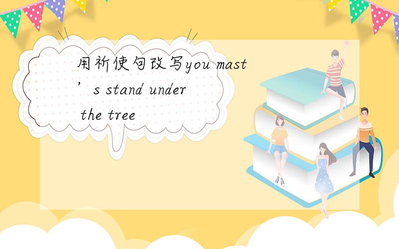 用祈使句改写you mast’s stand under the tree