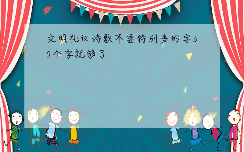 文明礼仪诗歌不要特别多的字50个字就够了