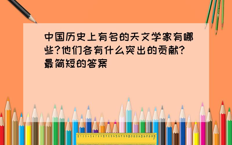 中国历史上有名的天文学家有哪些?他们各有什么突出的贡献?最简短的答案