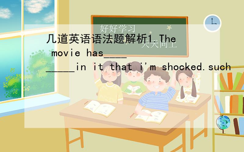 几道英语语法题解析1.The movie has_________in it that i'm shocked.such