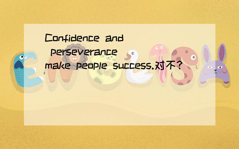 Confidence and perseverance make people success.对不?