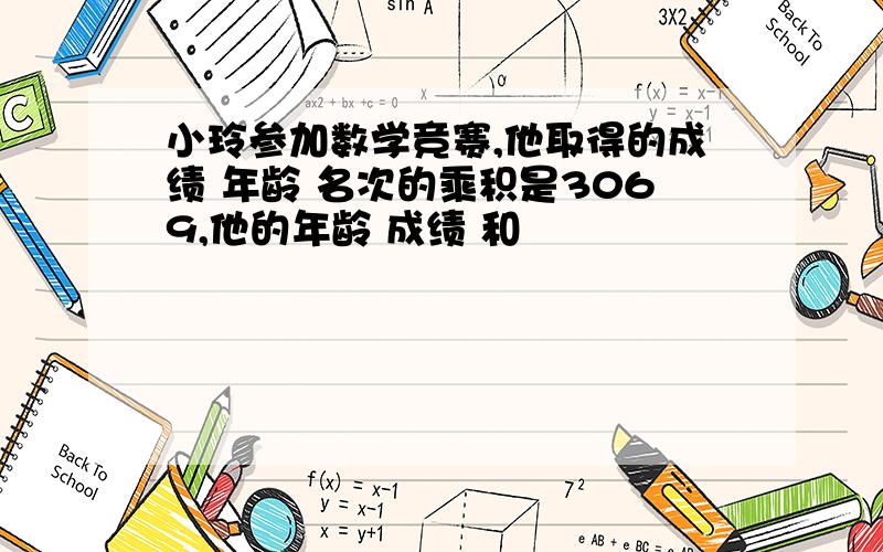 小玲参加数学竞赛,他取得的成绩 年龄 名次的乘积是3069,他的年龄 成绩 和