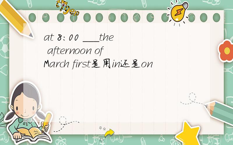 at 8:00 ___the afternoon of March first是用in还是on