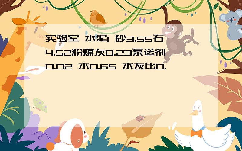 实验室 水泥1 砂3.55石4.52粉煤灰0.23泵送剂0.02 水0.65 水灰比0.