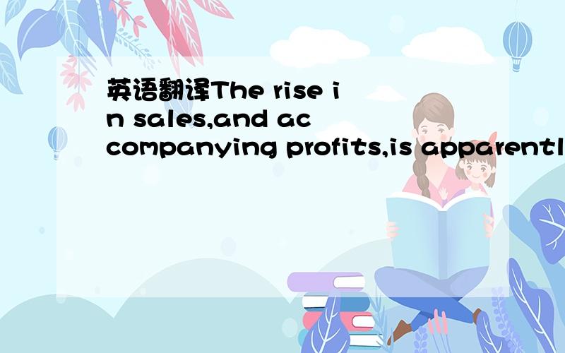 英语翻译The rise in sales,and accompanying profits,is apparently