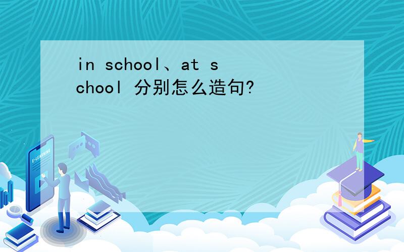 in school、at school 分别怎么造句?