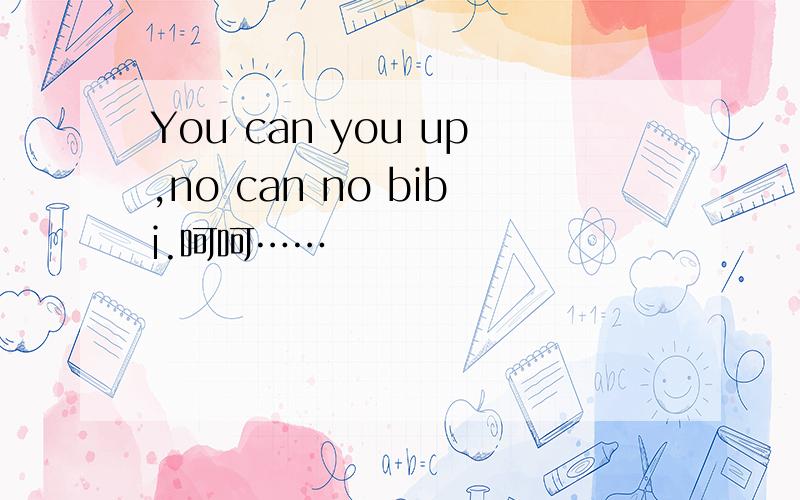 You can you up,no can no bibi.呵呵……