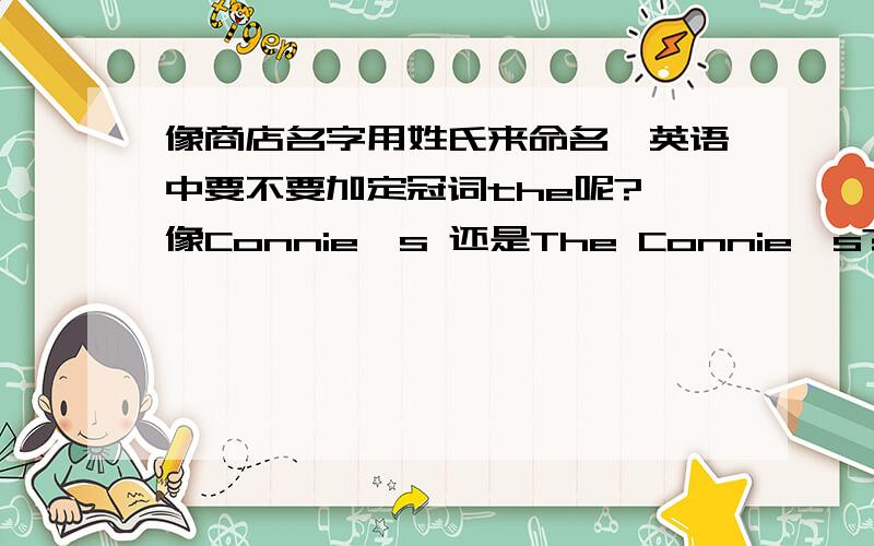 像商店名字用姓氏来命名,英语中要不要加定冠词the呢? 像Connie's 还是The Connie's?