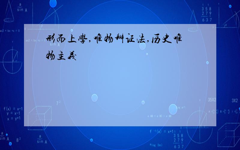 形而上学,唯物辩证法,历史唯物主义