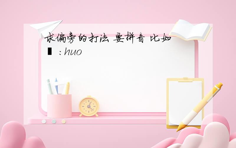 求偏旁的打法 要拼音 比如 灬 :huo