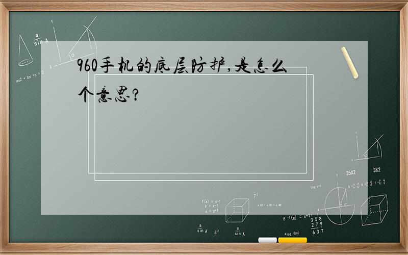 960手机的底层防护,是怎么个意思?