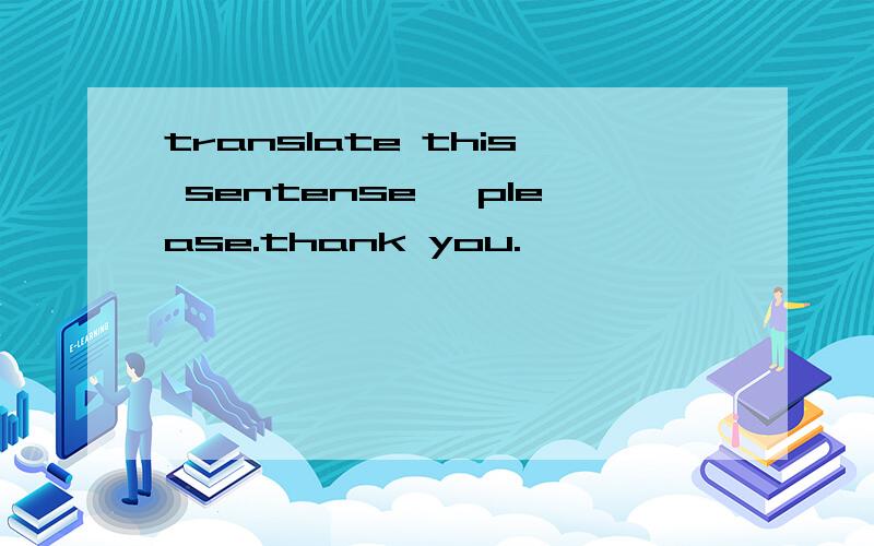 translate this sentense ,please.thank you.