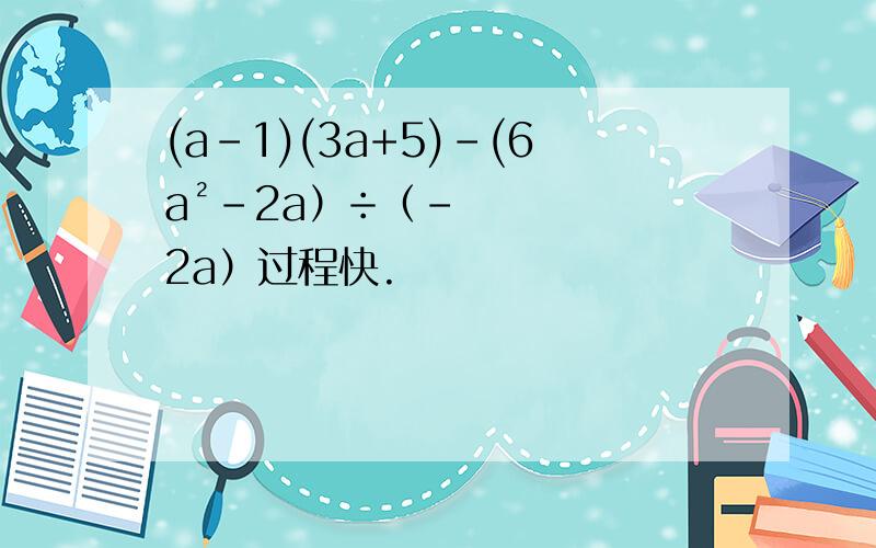 (a-1)(3a+5)-(6a²-2a）÷（-2a）过程快.