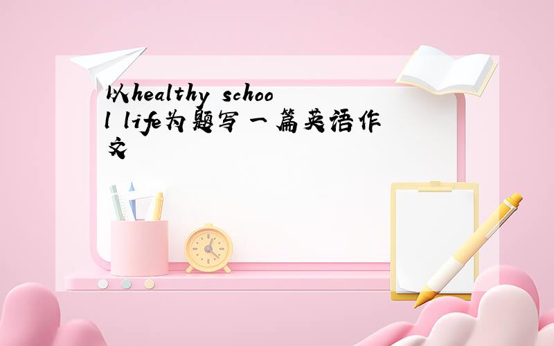 以healthy school life为题写一篇英语作文