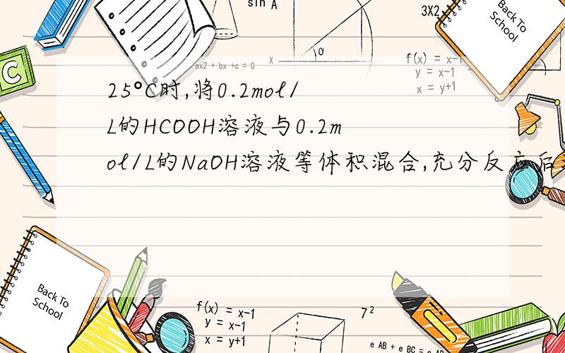 25°C时,将0.2mol/L的HCOOH溶液与0.2mol/L的NaOH溶液等体积混合,充分反应后测得溶液pH为a（a