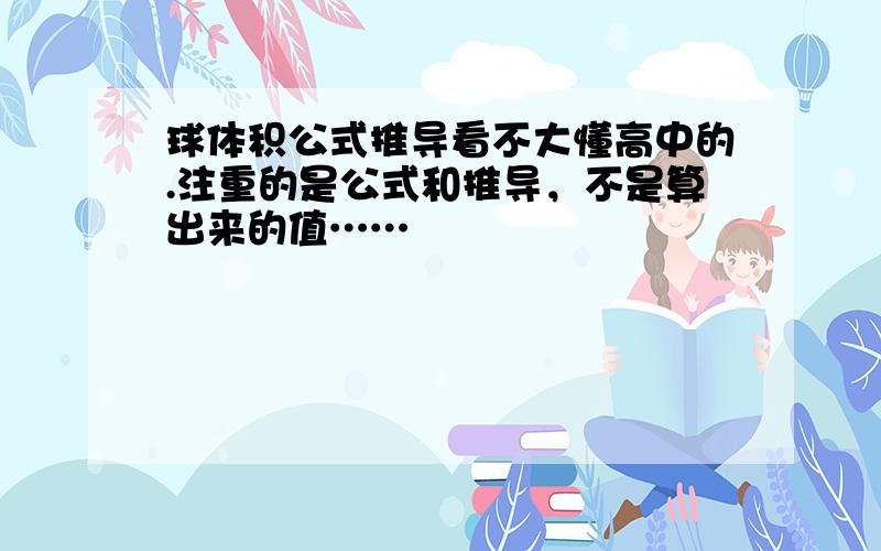 球体积公式推导看不大懂高中的.注重的是公式和推导，不是算出来的值……