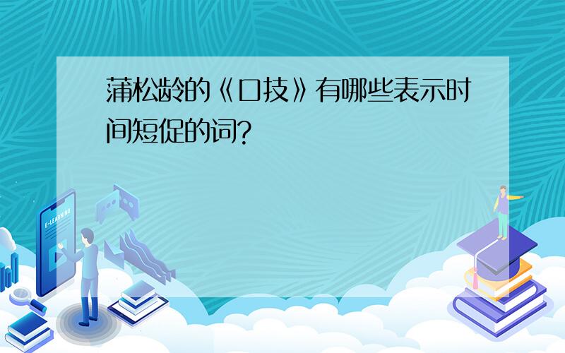 蒲松龄的《口技》有哪些表示时间短促的词?