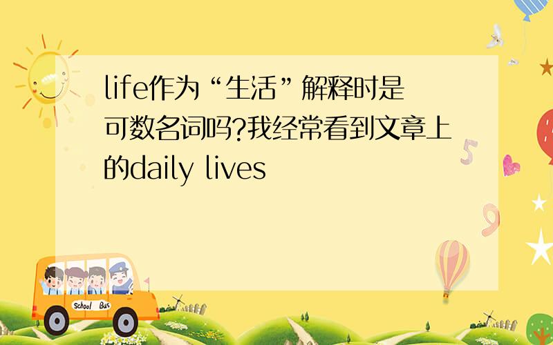 life作为“生活”解释时是可数名词吗?我经常看到文章上的daily lives